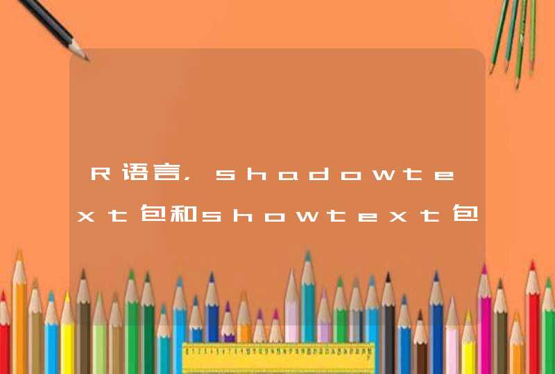 R语言，shadowtext包和showtext包，字体选择和使用