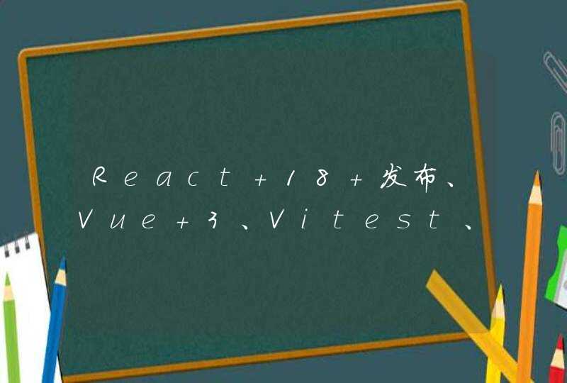 React 18 发布、Vue 3、Vitest、Pinia 正式成为 Vue 官方推荐的状态