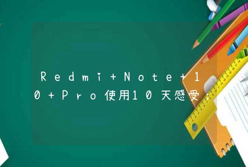 Redmi Note 10 Pro使用10天感受：永远不要低估了千元机