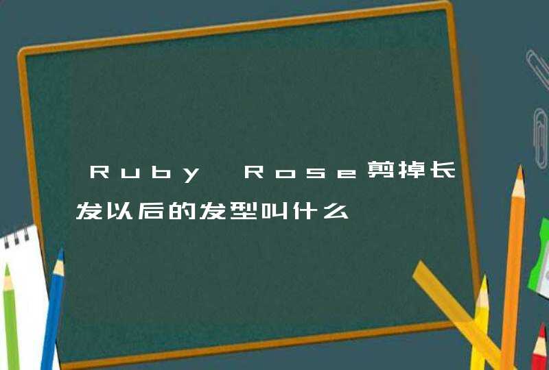 Ruby Rose剪掉长发以后的发型叫什么,第1张