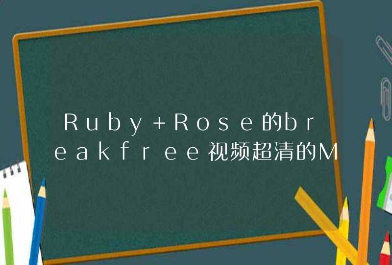 Ruby Rose的breakfree视频超清的MP4格式的。谁有啊