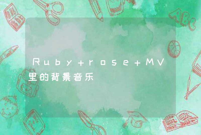 Ruby rose MV里的背景音乐
