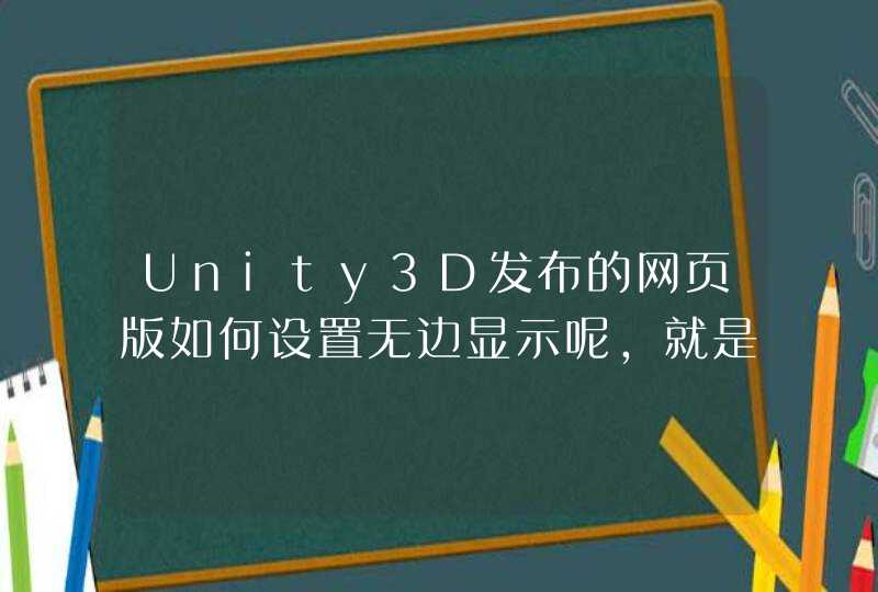 Unity3D发布的网页版如何设置无边显示呢，就是浏览器的最大宽度