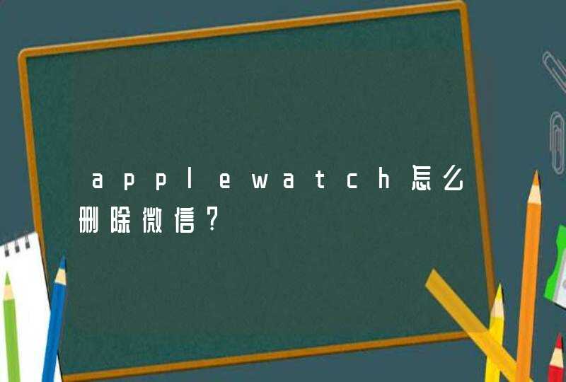 applewatch怎么删除微信?