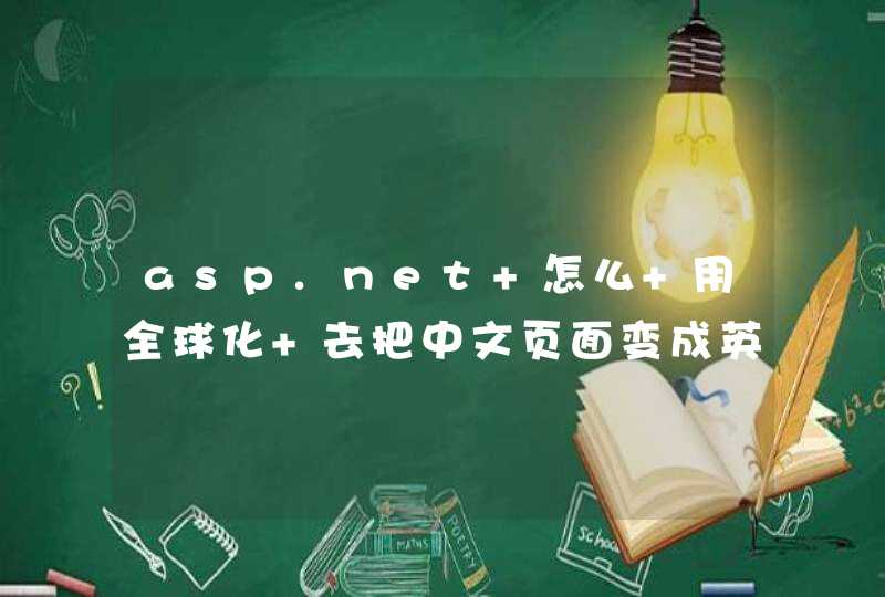asp.net 怎么 用全球化 去把中文页面变成英文的