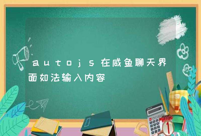 autojs在咸鱼聊天界面如法输入内容