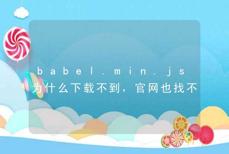 babel.min.js为什么下载不到，官网也找不到啊，求截图