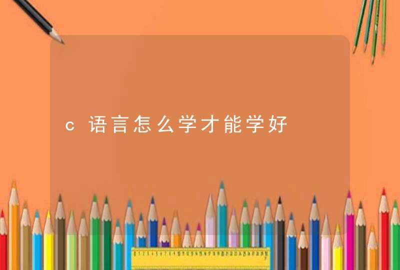 c语言怎么学才能学好