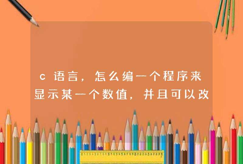 c语言，怎么编一个程序来显示某一个数值，并且可以改变？