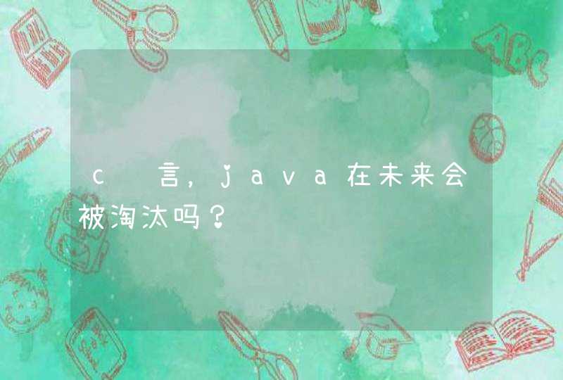 c语言，java在未来会被淘汰吗？