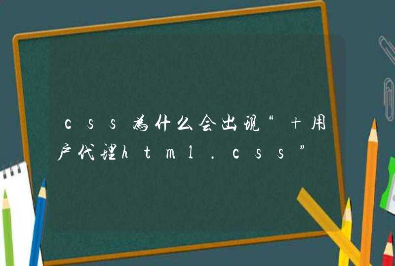 css为什么会出现“ 用户代理html.css”