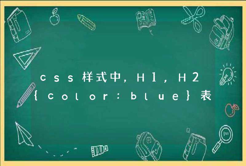 css样式中，H1,H2{color:blue}表示