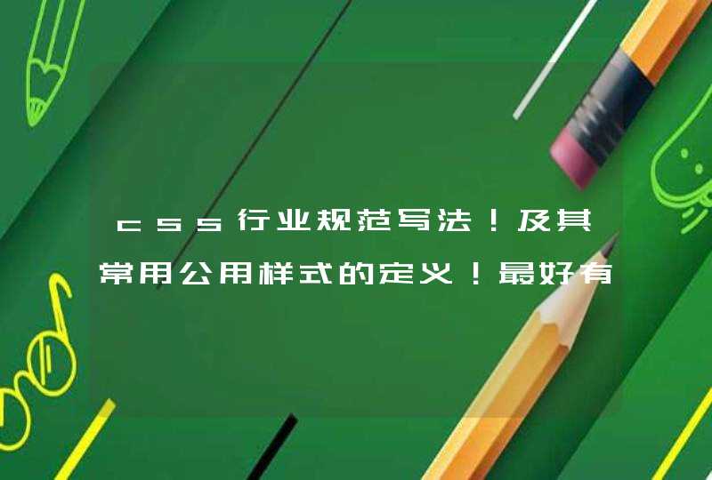 css行业规范写法！及其常用公用样式的定义！最好有实例