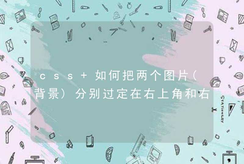 css 如何把两个图片(背景)分别过定在右上角和右下角,第1张