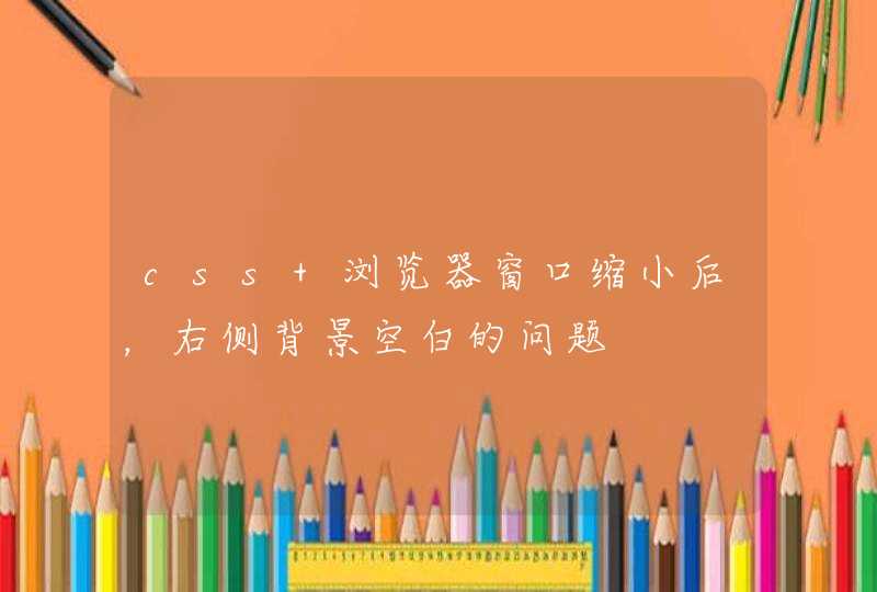 css 浏览器窗口缩小后，右侧背景空白的问题