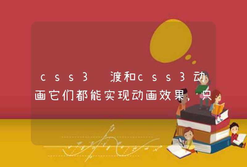 css3过渡和css3动画它们都能实现动画效果，只是写的方式不一样，是吗？