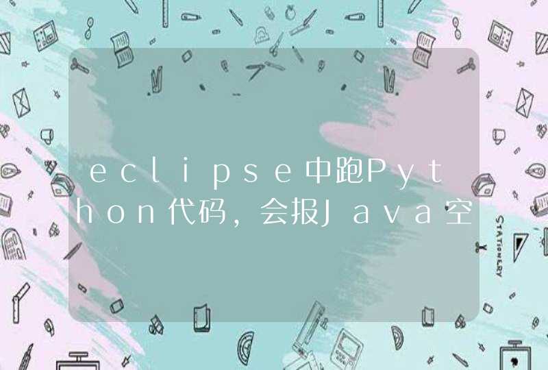 eclipse中跑Python代码，会报Java空指针错误