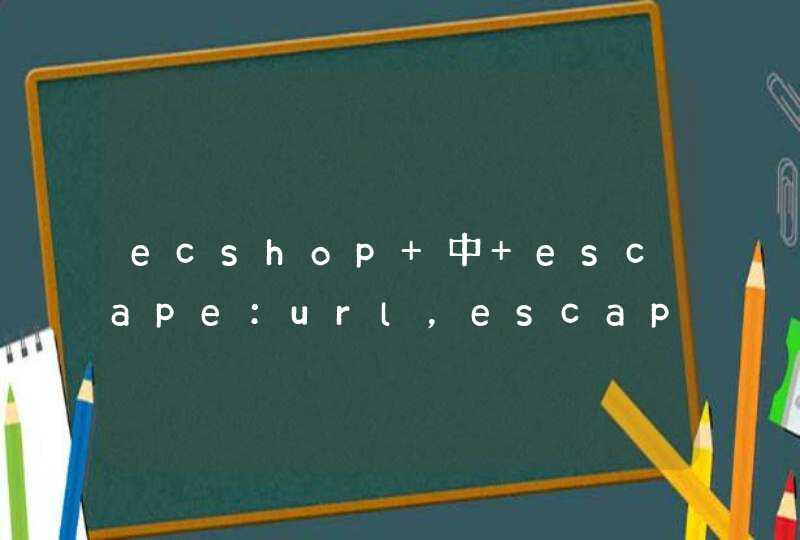 ecshop 中 escape：url，escape：html 什么意思，如何应用