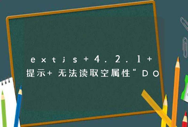 extjs 4.2.1 提示 无法读取空属性“DOM” ，怎么解决,第1张
