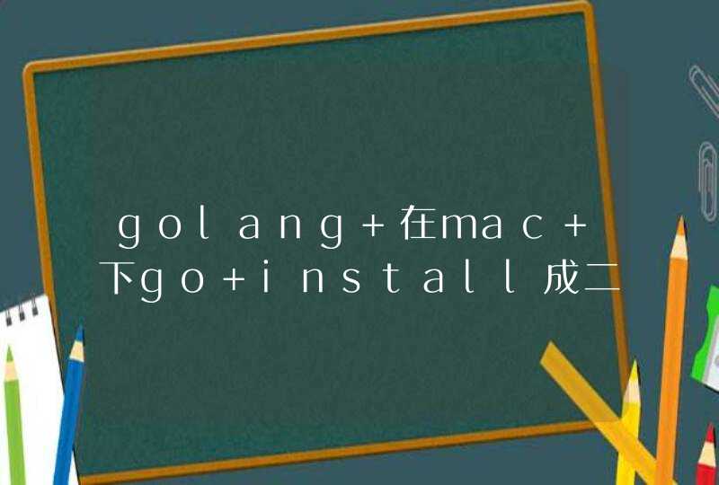 golang 在mac 下go install成二进制文件，上传到centos 无法执行