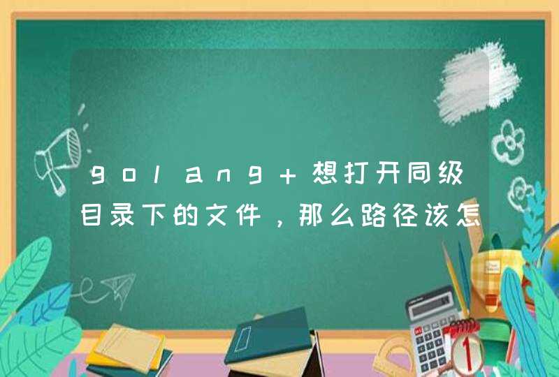 golang 想打开同级目录下的文件，那么路径该怎么写