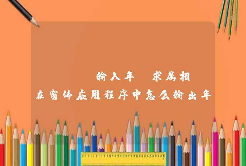 html输入年份求属相，在窗体应用程序中怎么输出年份然后显示生肖，求代