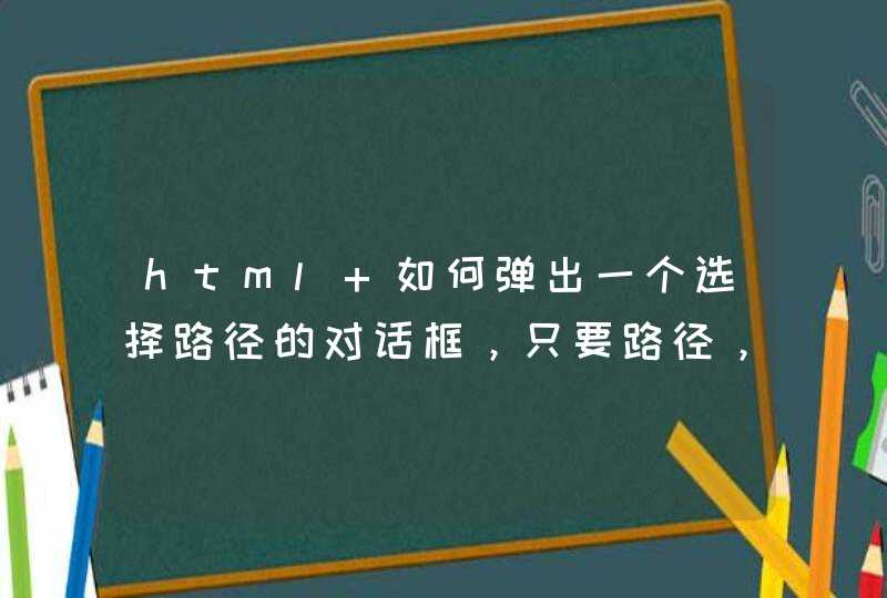 html 如何弹出一个选择路径的对话框，只要路径，不要具体某个文件