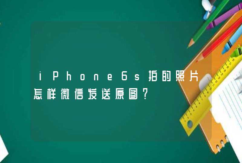 iPhone6s拍的照片怎样微信发送原图？,第1张