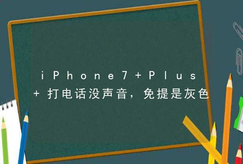 iPhone7 Plus 打电话没声音，免提是灰色的按不了。微信也没法发语音？