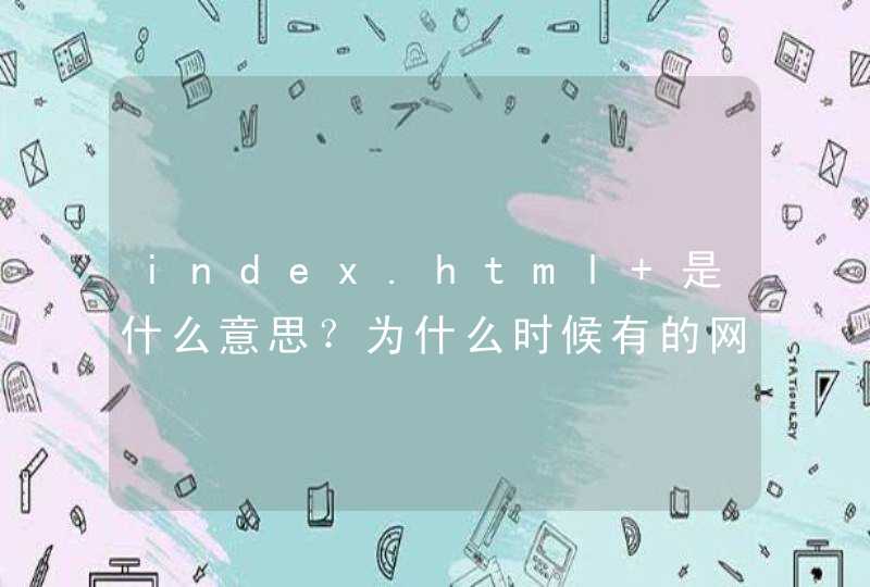index.html 是什么意思？为什么时候有的网站后面加index.html 搜索不到，没加index.html 却搜索得到。这