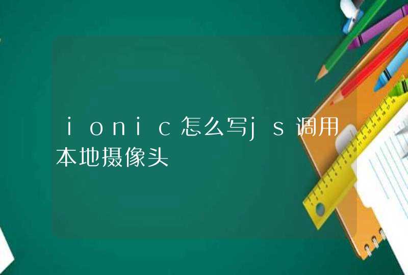 ionic怎么写js调用本地摄像头