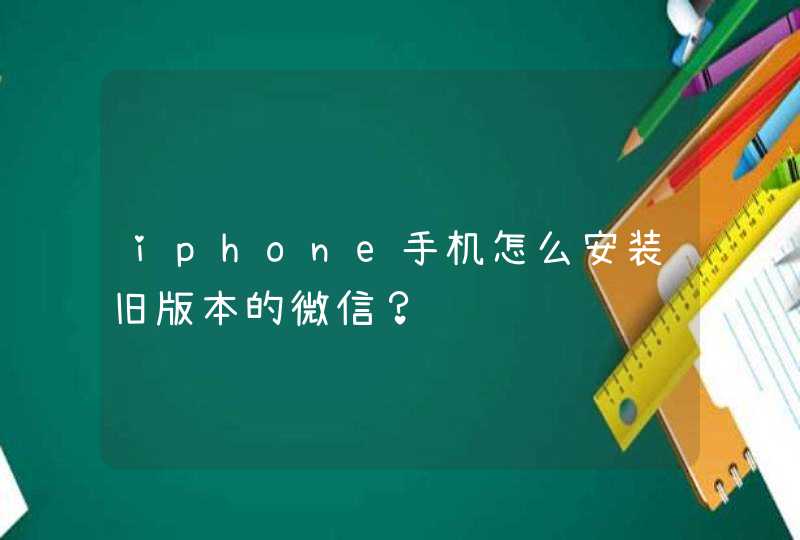 iphone手机怎么安装旧版本的微信？