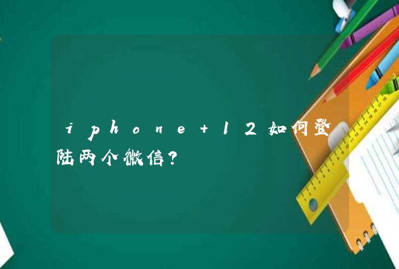iphone 12如何登陆两个微信？