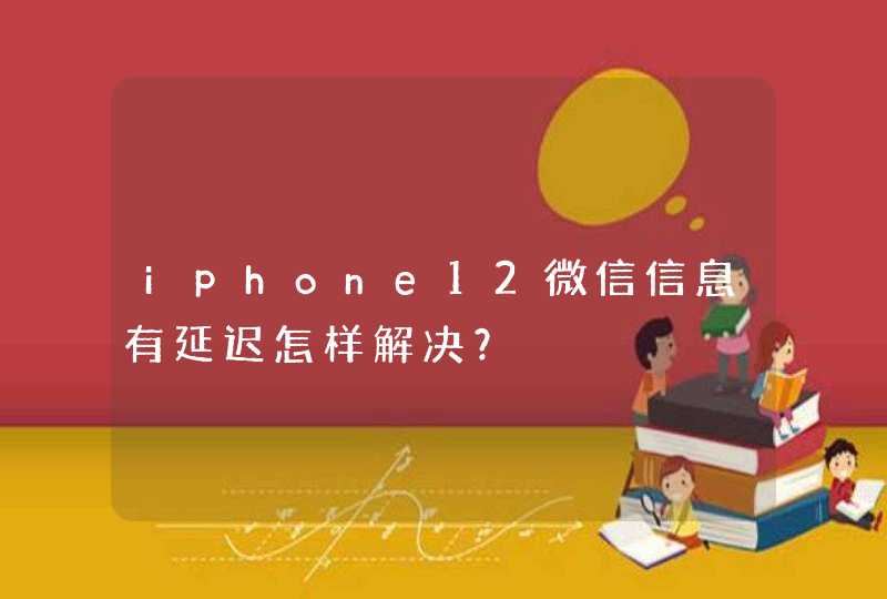 iphone12微信信息有延迟怎样解决？