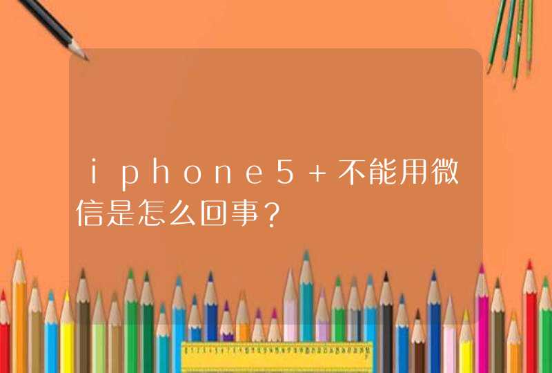 iphone5 不能用微信是怎么回事？,第1张