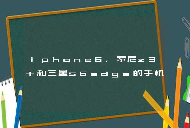 iphone6，索尼z3+和三星s6edge的手机电池分别是谁家的？
