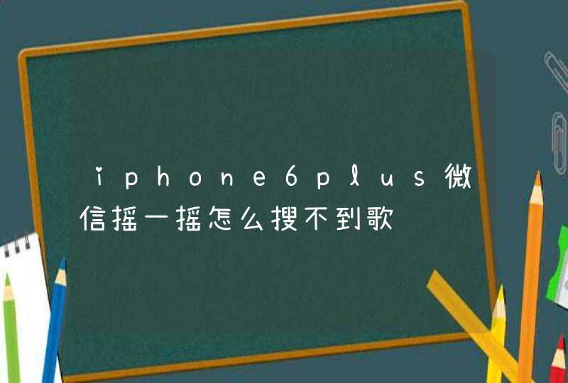 iphone6plus微信摇一摇怎么搜不到歌