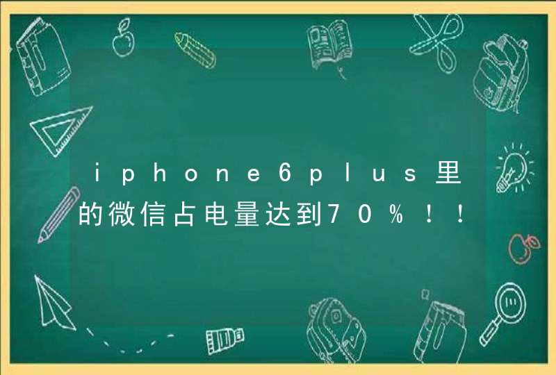 iphone6plus里的微信占电量达到70%！！！好可怕 怎么回事
