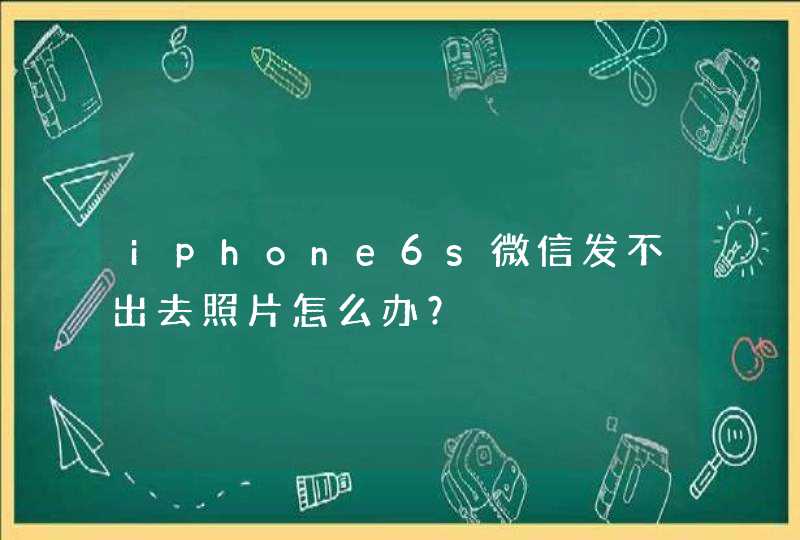 iphone6s微信发不出去照片怎么办？,第1张