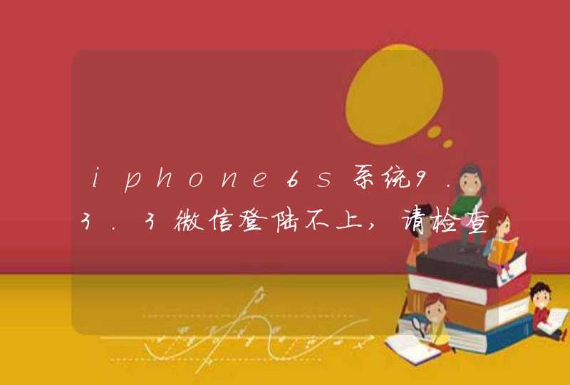 iphone6s系统9.3.3微信登陆不上,请检查网络设置