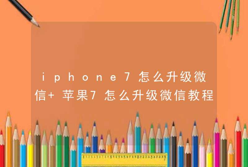 iphone7怎么升级微信 苹果7怎么升级微信教程