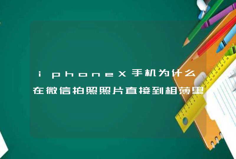 iphoneX手机为什么在微信拍照照片直接到相薄里面？