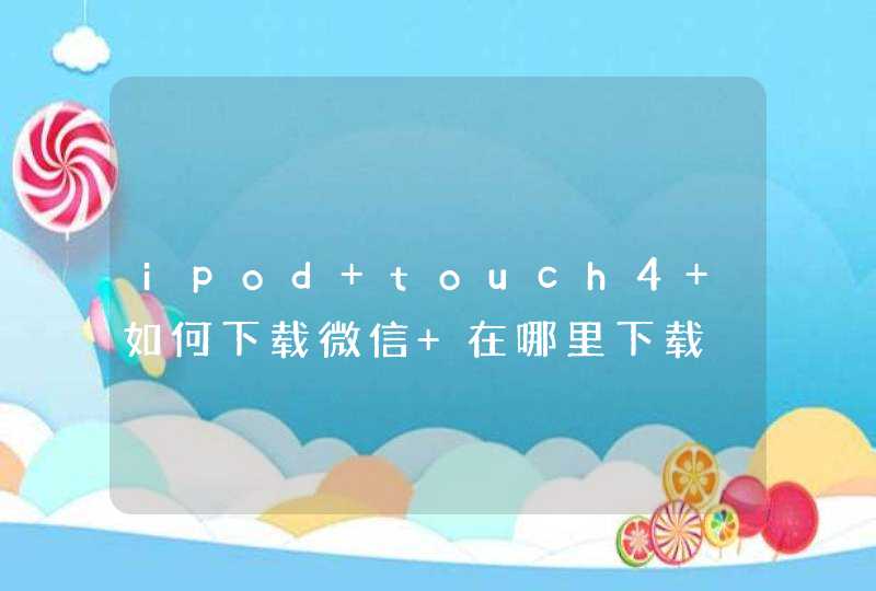 ipod touch4 如何下载微信 在哪里下载