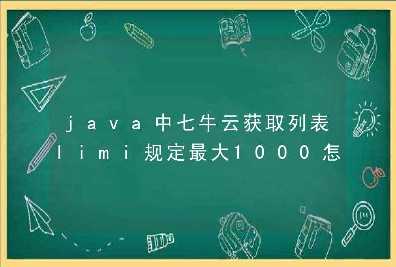 java中七牛云获取列表limi规定最大1000怎么处理