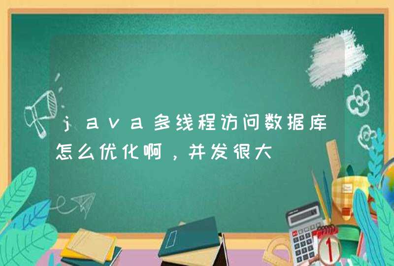 java多线程访问数据库怎么优化啊，并发很大