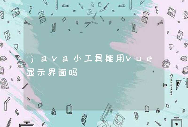 java小工具能用vue显示界面吗