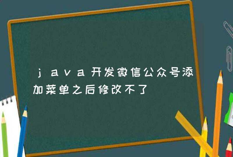 java开发微信公众号添加菜单之后修改不了