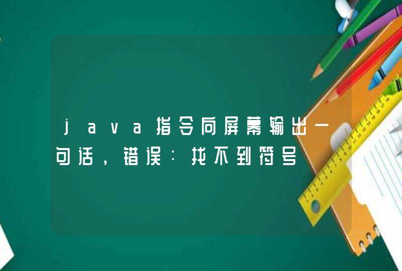 java指令向屏幕输出一句话，错误：找不到符号