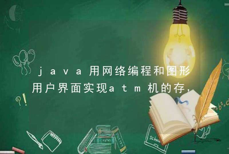 java用网络编程和图形用户界面实现atm机的存，取款，转账，查询，修改密码的操作。不需要存储信息