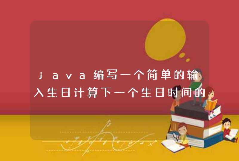 java编写一个简单的输入生日计算下一个生日时间的代码？,第1张